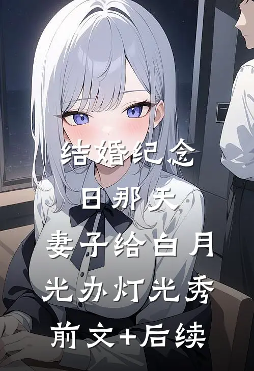 结婚纪念日那天，妻子给白月光办灯光秀前文+后续