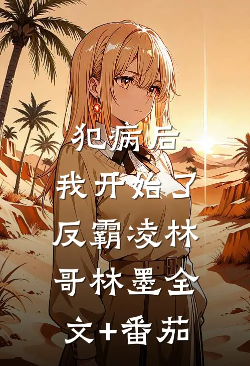 犯病后，我开始了反霸凌林哥林墨全文+番茄