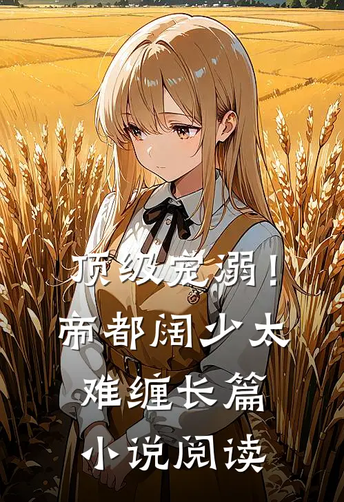 顶级宠溺！帝都阔少太难缠长篇小说阅读