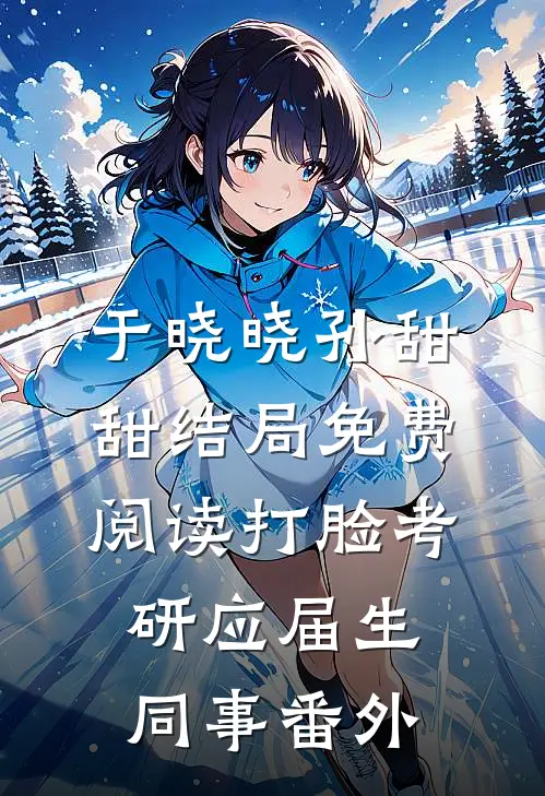 于晓晓孙甜甜结局免费阅读打脸考研应届生同事番外