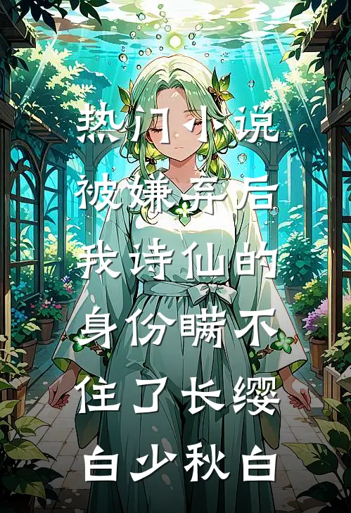 热门小说被嫌弃后，我诗仙的身份瞒不住了长缨白少秋白