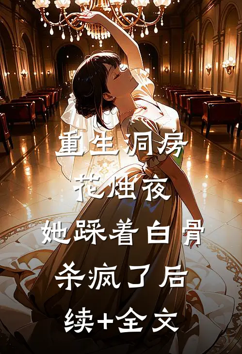 重生洞房花烛夜，她踩着白骨杀疯了后续+全文