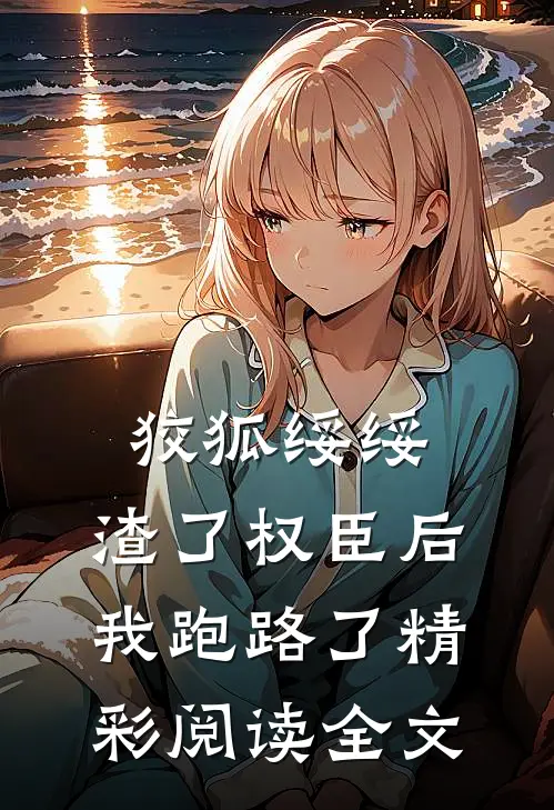 狡狐绥绥，渣了权臣后我跑路了精彩阅读全文