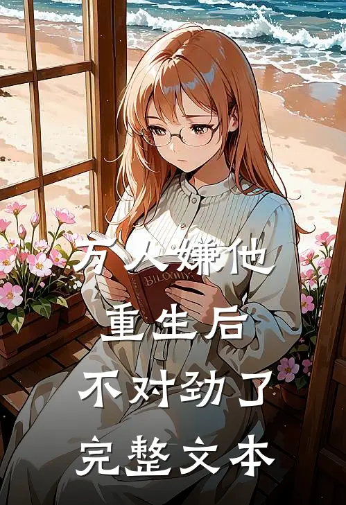 万人嫌他重生后，不对劲了完整文本