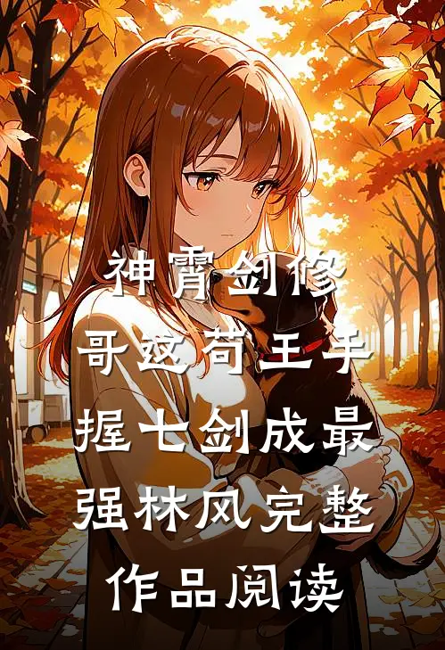 神霄剑修:哥这苟王手握七剑成最强林风完整作品阅读