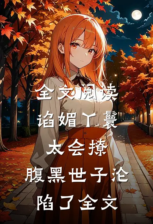 全文阅读谄媚丫鬟太会撩,腹黑世子沦陷了全文