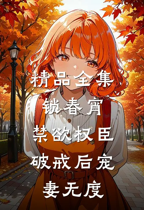 精品全集锁春宵：禁欲权臣破戒后宠妻无度