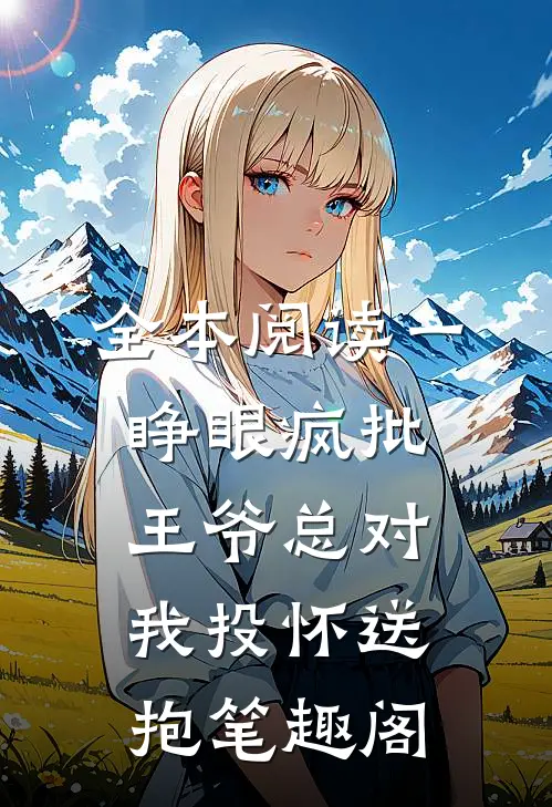 全本阅读一睁眼疯批王爷总对我投怀送抱笔趣阁
