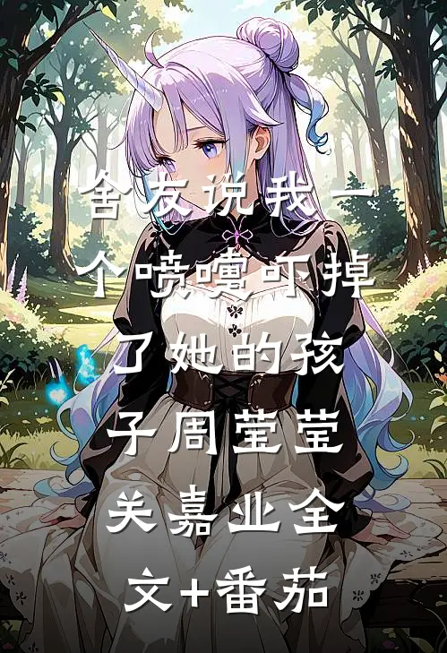 舍友说我一个喷嚏吓掉了她的孩子周莹莹关嘉业全文+番茄