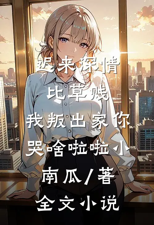 迟来深情比草贱,我叛出家你哭啥啦啦小南瓜 / 著全文小说