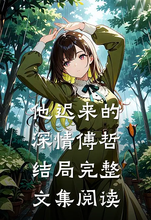 他迟来的深情傅哲结局完整文集阅读