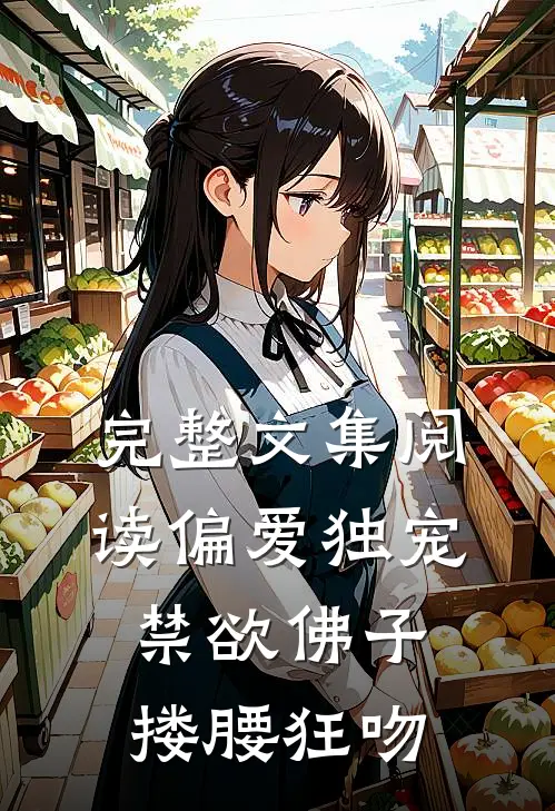 完整文集阅读偏爱独宠，禁欲佛子搂腰狂吻