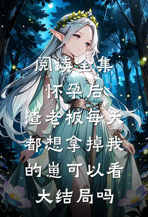 阅读全集怀孕后,渣老板每天都想拿掉我的崽 可以看大结局吗