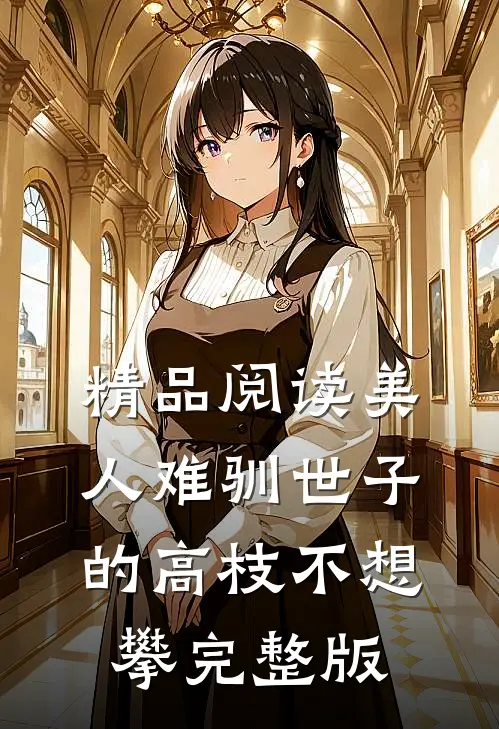 精品阅读美人难驯世子的高枝不想攀完整版