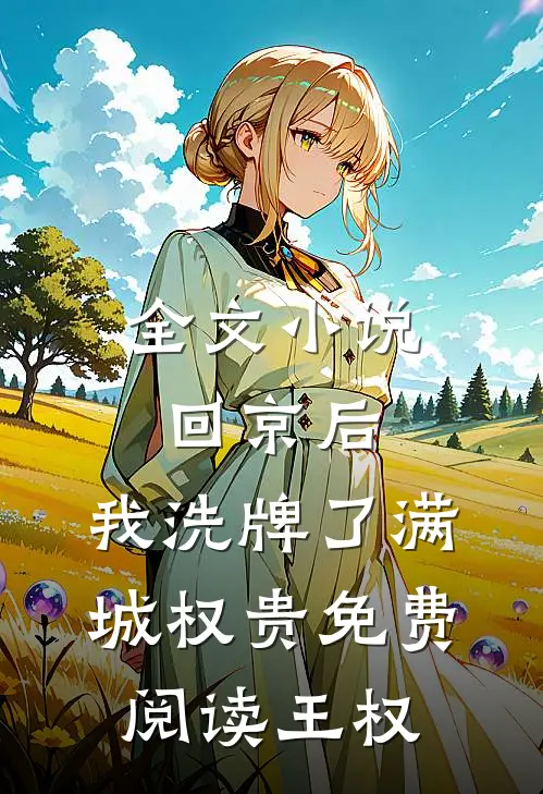 全文小说回京后,我洗牌了满城权贵免费阅读王权