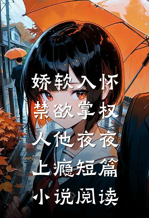 娇软入怀,禁欲掌权人他夜夜上瘾短篇阅读
