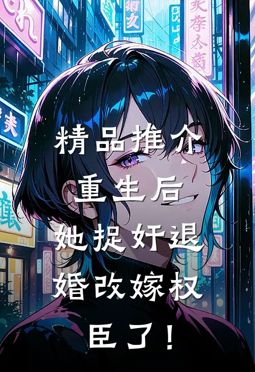 精品推介重生后，她捉奸退婚改嫁权臣了！