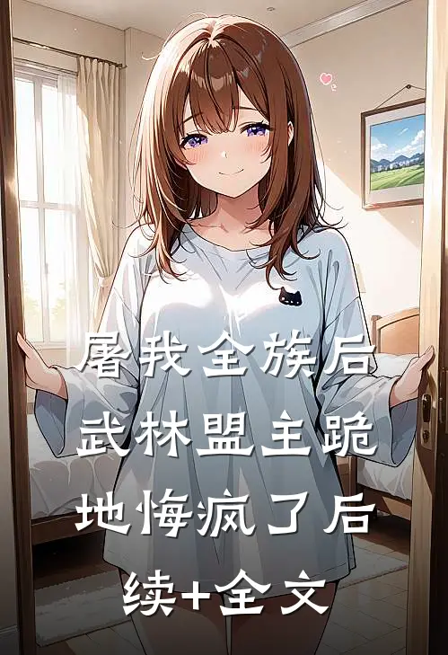 屠我全族后，武林盟主跪地悔疯了后续+全文