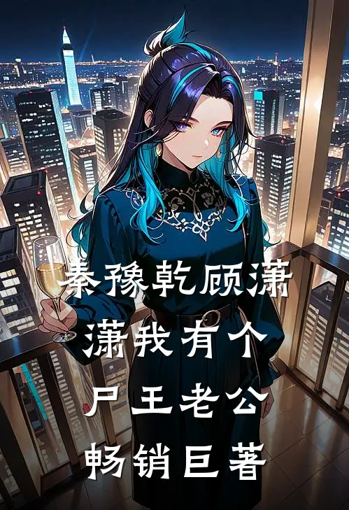 秦豫乾顾潇潇我有个尸王老公畅销巨著