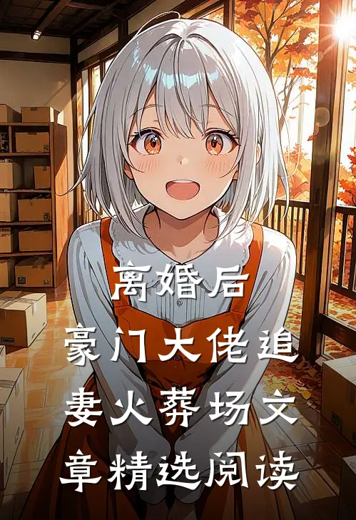离婚后，豪门大佬追妻火葬场文章精选阅读