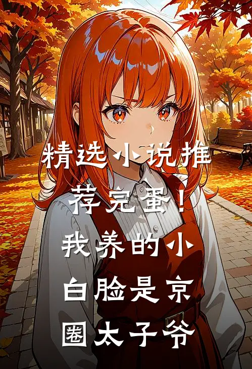 精选小说推荐完蛋！我养的小白脸是京圈太子爷