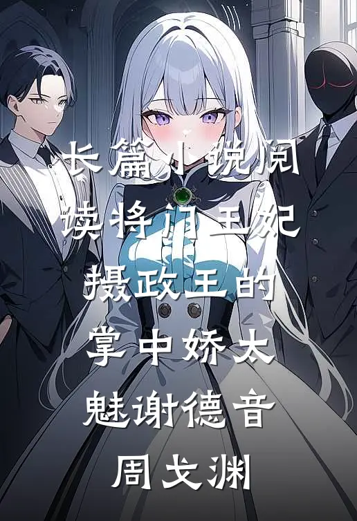 长篇小说阅读将门王妃:摄政王的掌中娇太魅谢德音周戈渊