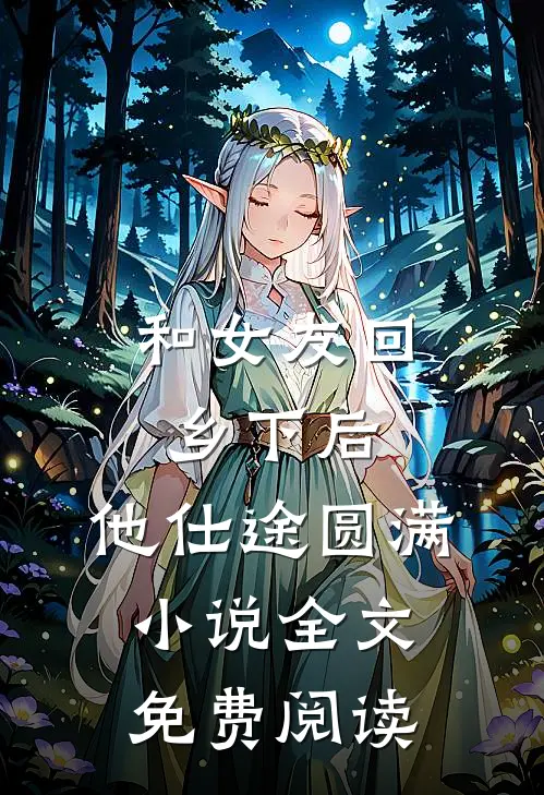 和女友回乡下后，他仕途圆满小说全文免费阅读