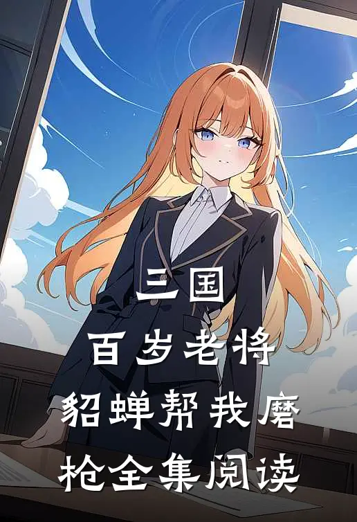 三国：百岁老将，貂蝉帮我磨枪全集阅读
