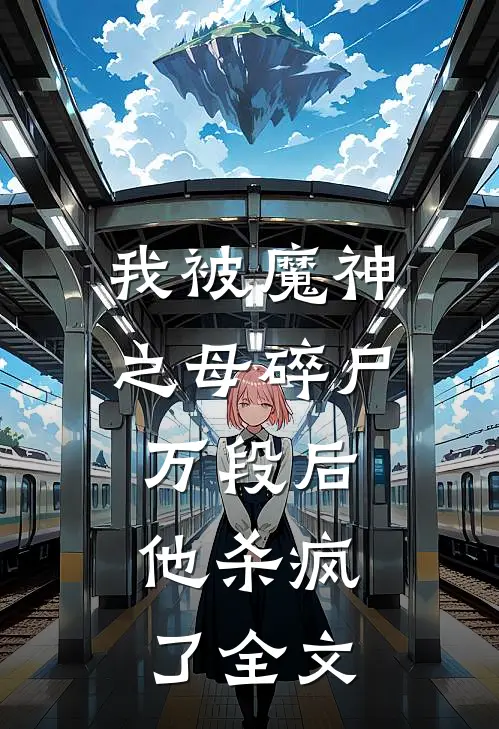 我被魔神之母碎尸万段后,他杀疯了全文在线阅读