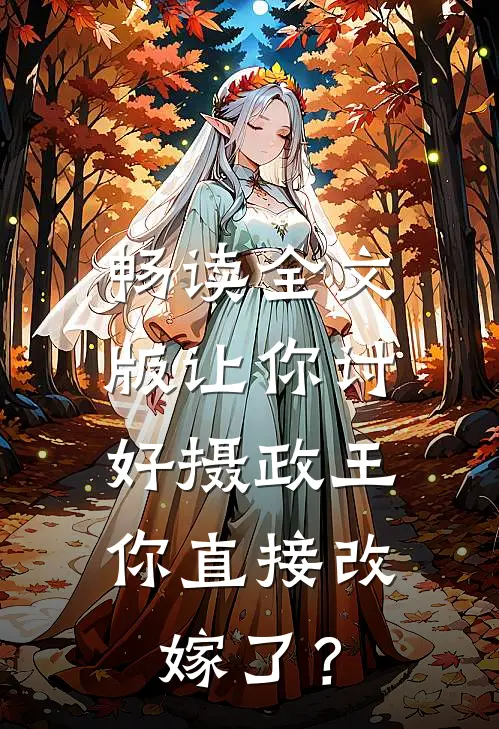畅读全文版让你讨好摄政王，你直接改嫁了？