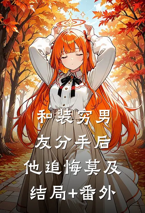 和装穷男友分手后，他追悔莫及结局+番外