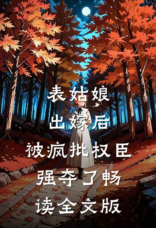 表姑娘出嫁后，被疯批权臣强夺了畅读全文版