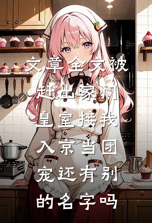 文章全文被赶出家门,皇室接我入京当团宠还有别的名字吗
