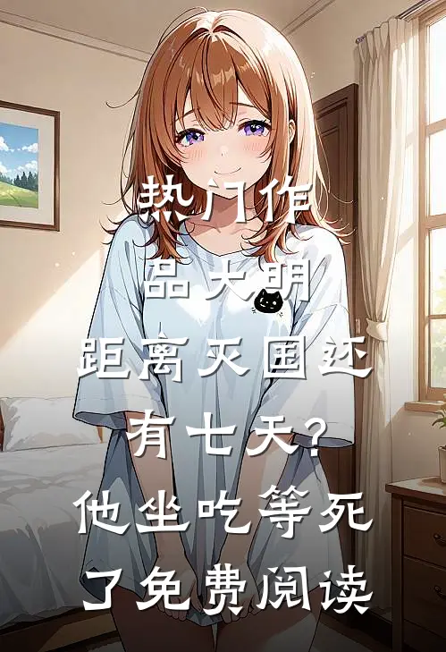 热门作品大明:距离灭国还有七天?他坐吃等死了免费阅读