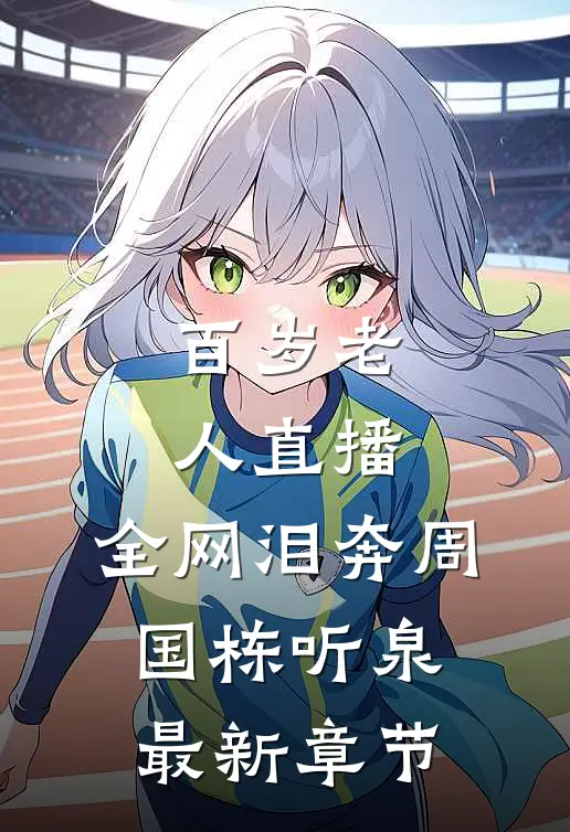 百岁老人直播，全网泪奔周国栋听泉最新章节