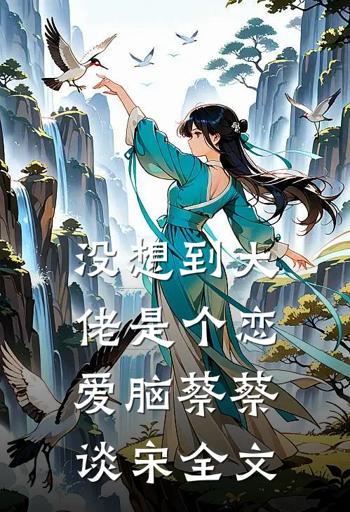 没想到大佬是个恋爱脑蔡蔡谈宋全文
