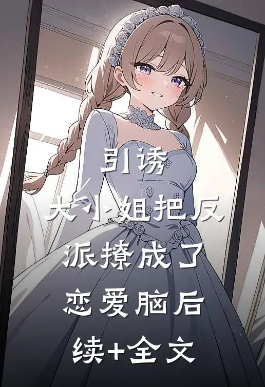 引诱：大小姐把反派撩成了恋爱脑后续+全文