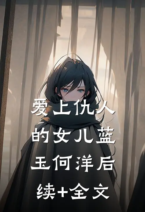 爱上仇人的女儿蓝玉何洋后续+全文