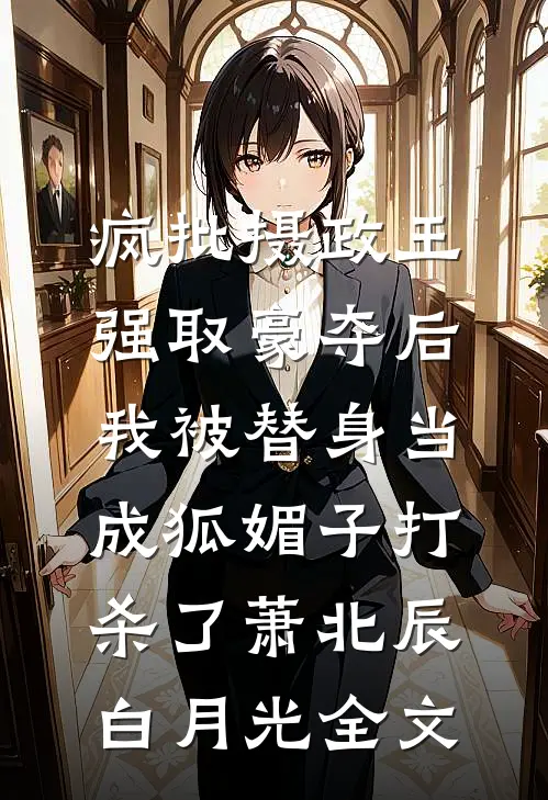 疯批摄政王强取豪夺后，我被替身当成狐媚子打杀了萧北辰白月光全文