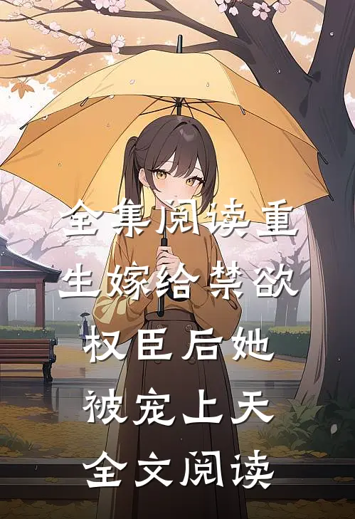 全集阅读重生嫁给禁欲权臣后她被宠上天全文阅读