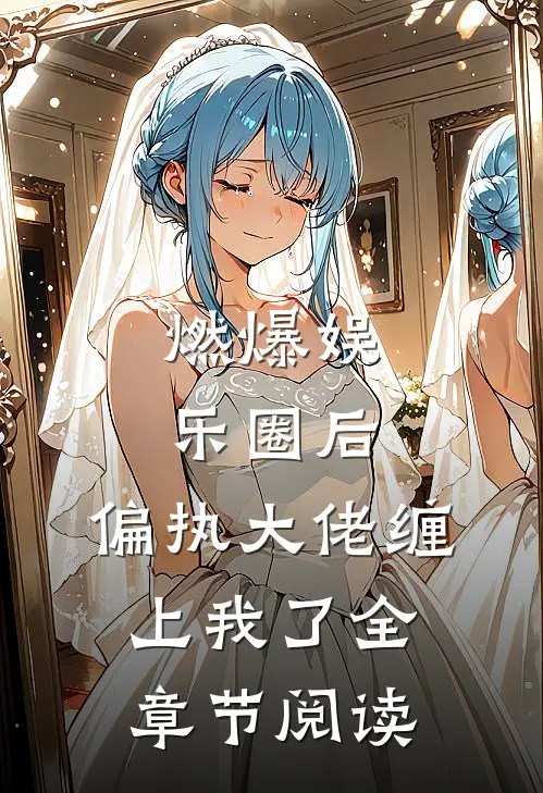 燃爆娱乐圈后，偏执大佬缠上我了全章节阅读