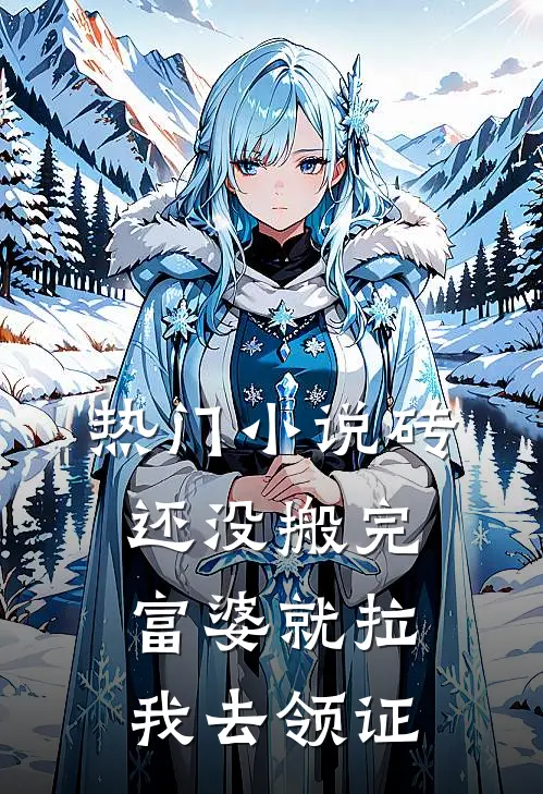 热门小说砖还没搬完，富婆就拉我去领证