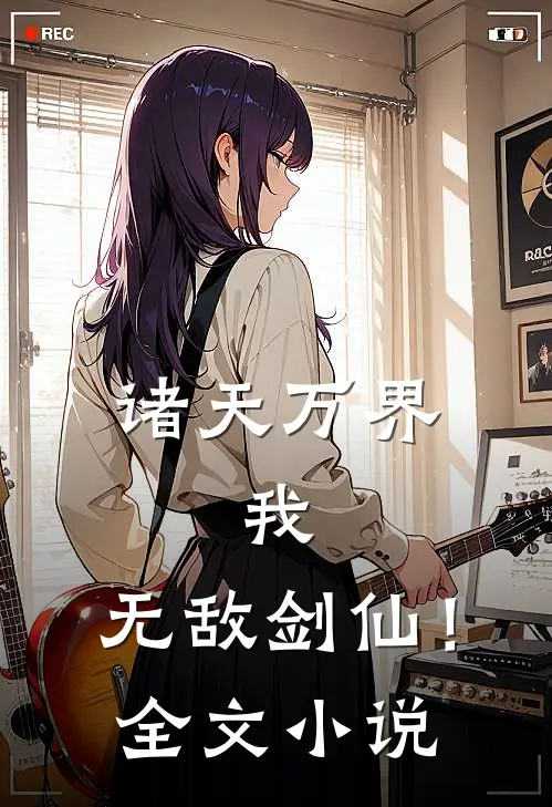 诸天万界：我，无敌剑仙！全文小说