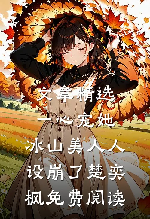 文章精选一心宠她,冰山美人人设崩了楚奕枫免费阅读