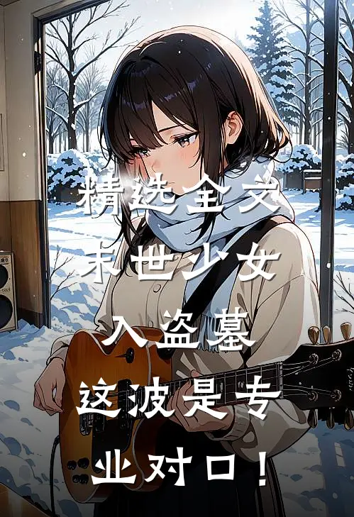 精选全文末世少女入盗墓，这波是专业对口！