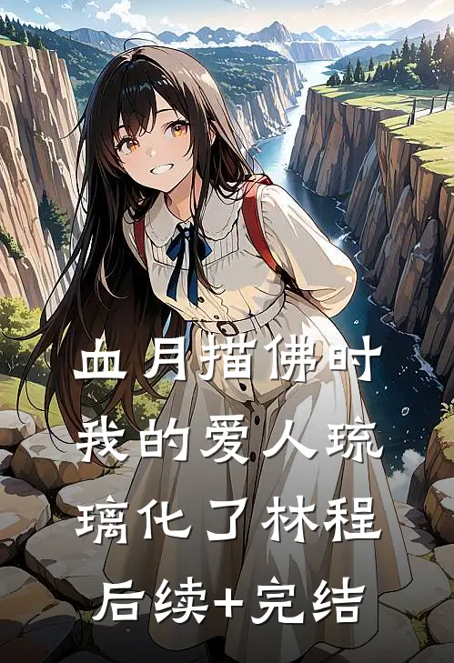 血月描佛时，我的爱人琉璃化了林程后续+完结