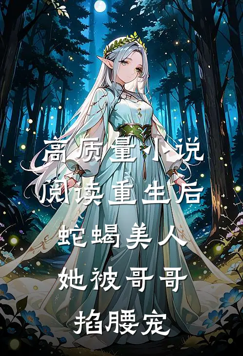 高质量小说阅读重生后，蛇蝎美人她被哥哥掐腰宠
