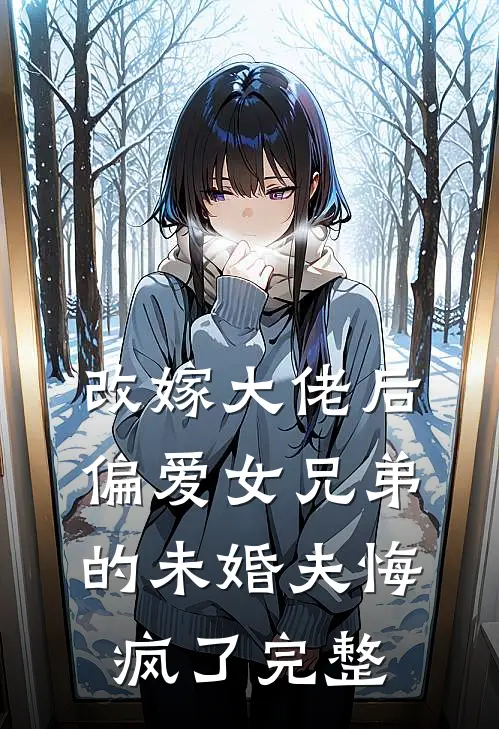 改嫁大佬后,偏爱女兄弟的未婚夫悔疯了完整免费阅读