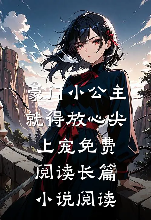 豪门小公主就得放心尖上宠免费阅读长篇小说阅读