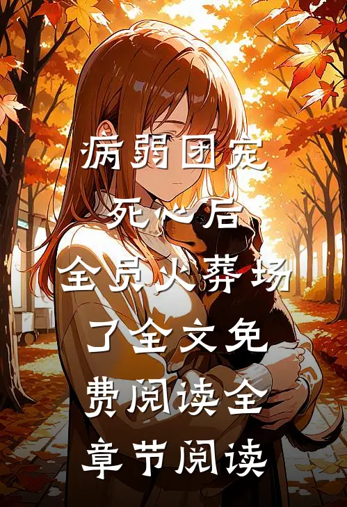 病弱团宠死心后,全员火葬场了全文免费阅读全章节阅读